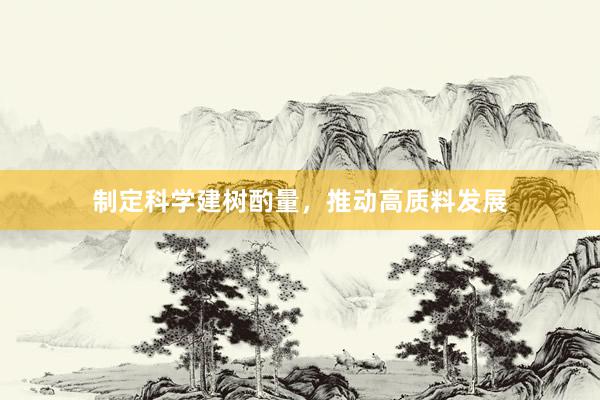 制定科学建树酌量，推动高质料发展