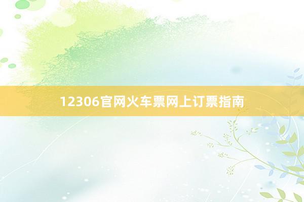12306官网火车票网上订票指南