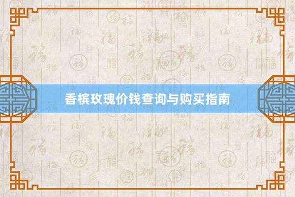 香槟玫瑰价钱查询与购买指南