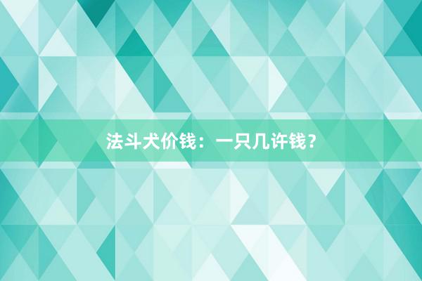 法斗犬价钱：一只几许钱？