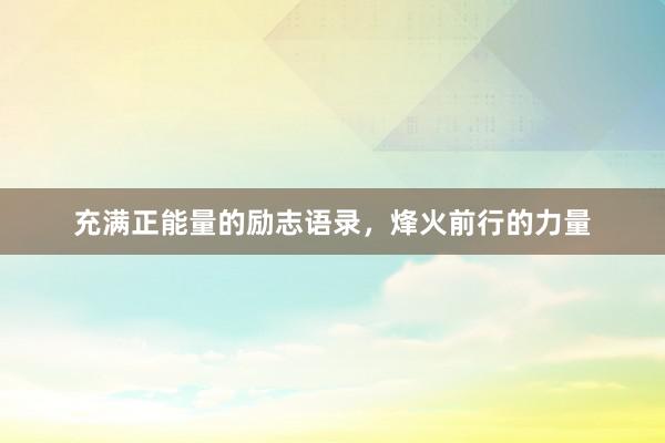 充满正能量的励志语录，烽火前行的力量